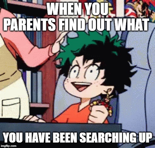 what have you truly been searching up? | WHEN YOU PARENTS FIND OUT WHAT; YOU HAVE BEEN SEARCHING UP | image tagged in deku,my hero academia,baby boomers,meme,anime | made w/ Imgflip meme maker