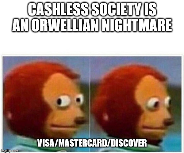 Monkey Puppet Meme | CASHLESS SOCIETY IS AN ORWELLIAN NIGHTMARE; VISA/MASTERCARD/DISCOVER | image tagged in monkey puppet | made w/ Imgflip meme maker