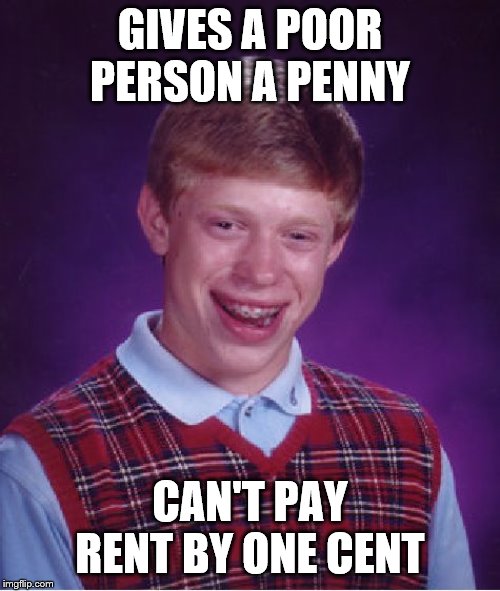 Bad Luck Brian Meme | GIVES A POOR PERSON A PENNY; CAN'T PAY RENT BY ONE CENT | image tagged in memes,bad luck brian | made w/ Imgflip meme maker