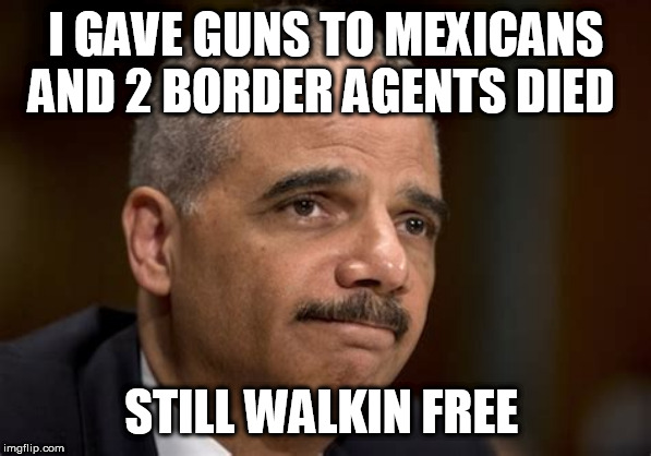 holder | I GAVE GUNS TO MEXICANS AND 2 BORDER AGENTS DIED; STILL WALKIN FREE | image tagged in holder | made w/ Imgflip meme maker