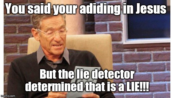 maury povich | You said your adiding in Jesus; But the lie detector determined that is a LIE!!! | image tagged in maury povich,jesus christ,bible,liar | made w/ Imgflip meme maker