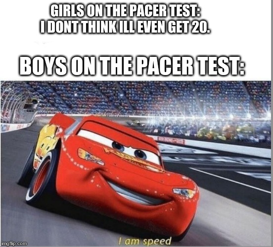 Had a recent pacer test and thought this was relevant... | GIRLS ON THE PACER TEST: I DONT THINK ILL EVEN GET 20. BOYS ON THE PACER TEST: | image tagged in i am speed,school | made w/ Imgflip meme maker