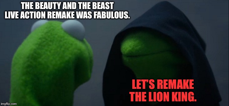 Most remakes of Disney classics suck | THE BEAUTY AND THE BEAST LIVE ACTION REMAKE WAS FABULOUS. LET’S REMAKE THE LION KING. | image tagged in memes,evil kermit,beauty and the beast,lion king,disney,movie | made w/ Imgflip meme maker