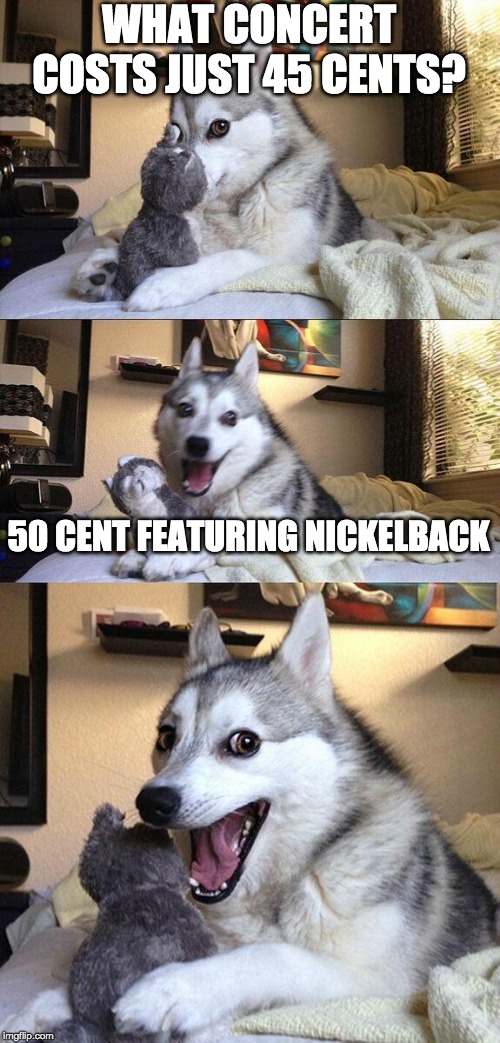 Cheap Date | WHAT CONCERT COSTS JUST 45 CENTS? 50 CENT FEATURING NICKELBACK | image tagged in memes,bad pun dog,concert,music | made w/ Imgflip meme maker