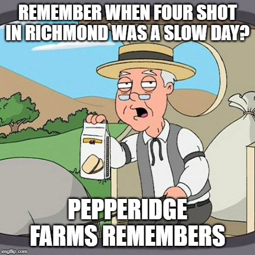 Pepperidge Farm Remembers Meme | REMEMBER WHEN FOUR SHOT IN RICHMOND WAS A SLOW DAY? PEPPERIDGE FARMS REMEMBERS | image tagged in memes,pepperidge farm remembers | made w/ Imgflip meme maker