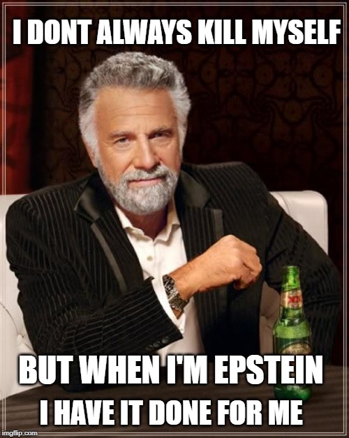 And? | I DONT ALWAYS KILL MYSELF; BUT WHEN I'M EPSTEIN; I HAVE IT DONE FOR ME | image tagged in jeffrey epstein,epstein,clinton corruption,conspiracy theory,conspiracy,wow | made w/ Imgflip meme maker