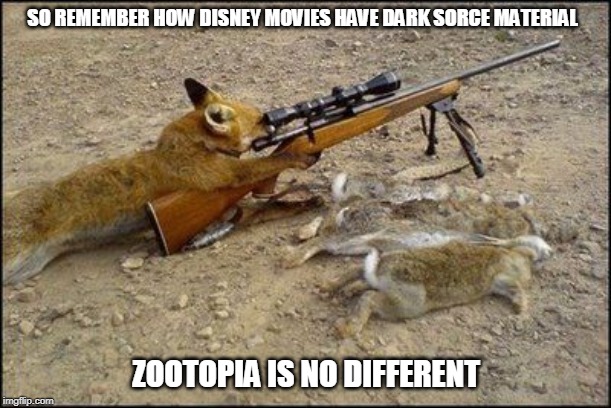 Fox with rifle | SO REMEMBER HOW DISNEY MOVIES HAVE DARK SORCE MATERIAL; ZOOTOPIA IS NO DIFFERENT | image tagged in fox with rifle | made w/ Imgflip meme maker