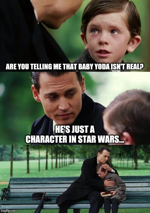 Finding Neverland Meme | ARE YOU TELLING ME THAT BABY YODA ISN'T REAL? HE'S JUST A CHARACTER IN STAR WARS... | image tagged in memes,finding neverland | made w/ Imgflip meme maker