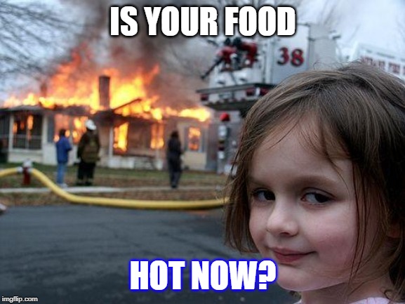 Disaster Girl Meme | IS YOUR FOOD; HOT NOW? | image tagged in memes,disaster girl | made w/ Imgflip meme maker