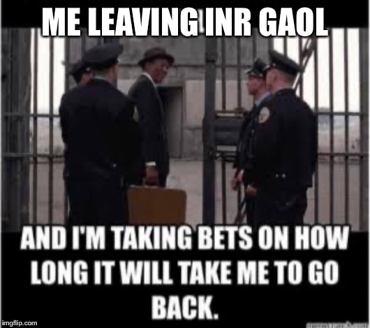 ME LEAVING INR GAOL | made w/ Imgflip meme maker