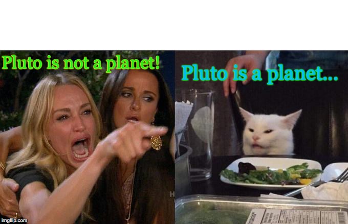 Pluto is a planet. | Pluto is a planet... Pluto is not a planet! | image tagged in memes,woman yelling at cat,pluto | made w/ Imgflip meme maker