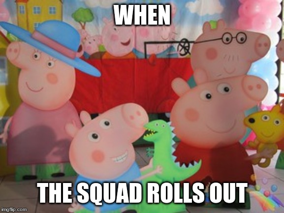 peppa and the squad | WHEN; THE SQUAD ROLLS OUT | image tagged in funny | made w/ Imgflip meme maker