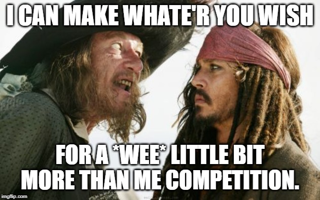 Barbosa And Sparrow Meme | I CAN MAKE WHATE'R YOU WISH; FOR A *WEE* LITTLE BIT MORE THAN ME COMPETITION. | image tagged in memes,barbosa and sparrow | made w/ Imgflip meme maker