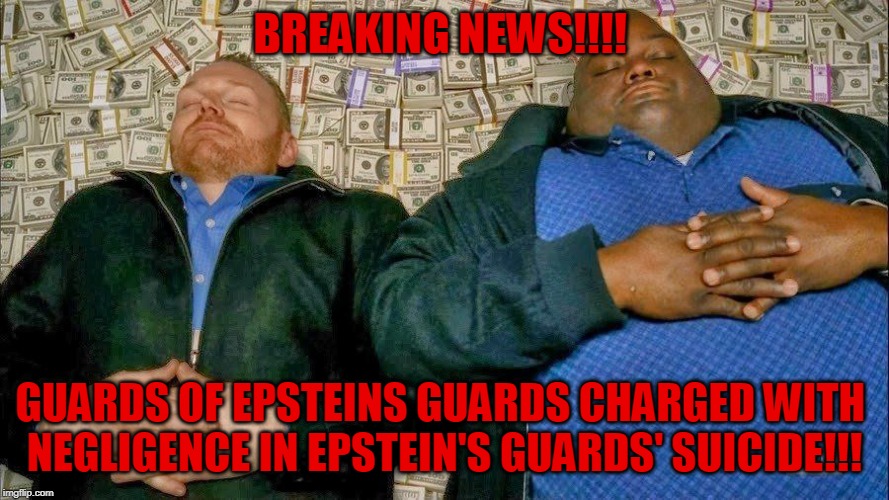 BREAKING NEWS!!!! GUARDS OF EPSTEINS GUARDS CHARGED WITH 
NEGLIGENCE IN EPSTEIN'S GUARDS' SUICIDE!!! | image tagged in jeffrey epstein,epstein,hillary clinton,democrats | made w/ Imgflip meme maker