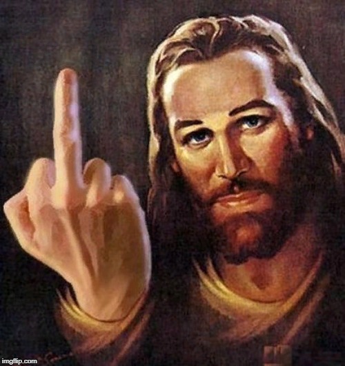 Jesus Fuck You | image tagged in jesus fuck you | made w/ Imgflip meme maker