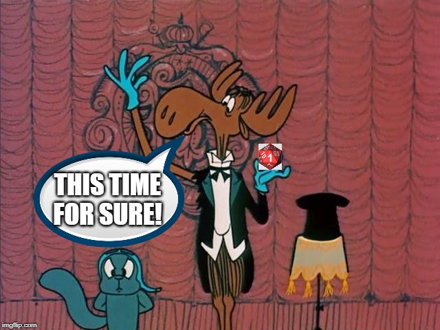 Take 20 | THIS TIME FOR SURE! | image tagged in bullwinkle | made w/ Imgflip meme maker