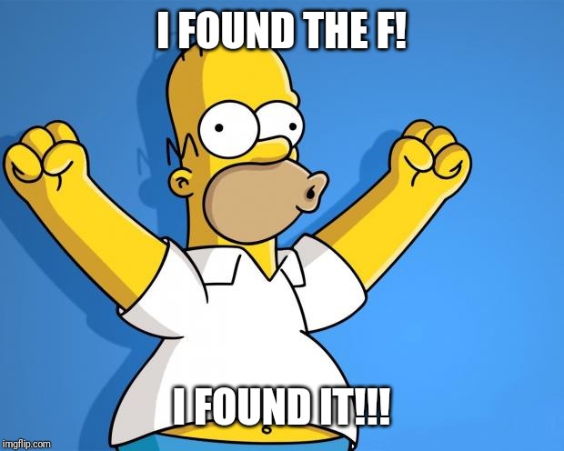 Woohoo Homer Simpson | I FOUND THE F! I FOUND IT!!! | image tagged in woohoo homer simpson | made w/ Imgflip meme maker