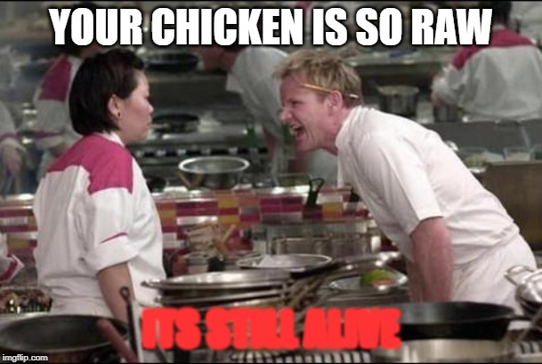 Angry Chef Gordon Ramsay | YOUR CHICKEN IS SO RAW; ITS STILL ALIVE | image tagged in memes,angry chef gordon ramsay | made w/ Imgflip meme maker