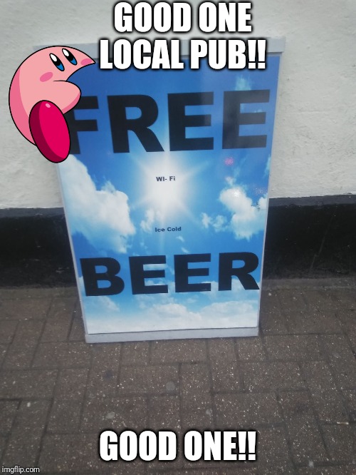 FREE BEER not really | GOOD ONE LOCAL PUB!! GOOD ONE!! | image tagged in free beer not really | made w/ Imgflip meme maker
