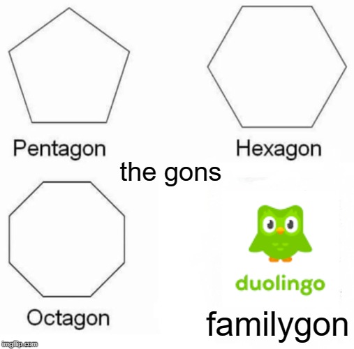 Pentagon Hexagon Octagon | the gons; familygon | image tagged in memes,pentagon hexagon octagon | made w/ Imgflip meme maker