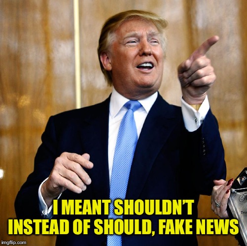 Donal Trump Birthday | I MEANT SHOULDN’T INSTEAD OF SHOULD, FAKE NEWS | image tagged in donal trump birthday | made w/ Imgflip meme maker