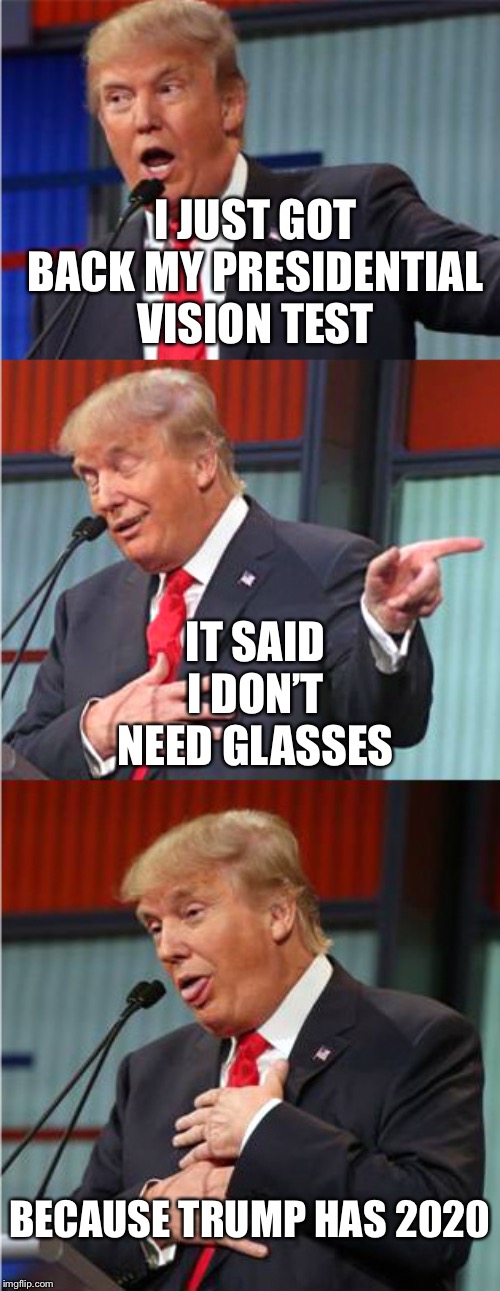 Bad Pun Trump | I JUST GOT BACK MY PRESIDENTIAL VISION TEST; IT SAID I DON’T NEED GLASSES; BECAUSE TRUMP HAS 2020 | image tagged in bad pun trump | made w/ Imgflip meme maker