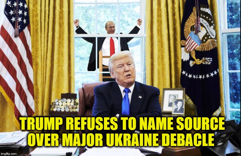 The Secret Everybody Knew | TRUMP REFUSES TO NAME SOURCE OVER MAJOR UKRAINE DEBACLE | image tagged in vladimir putin,donald trump,impeach trump,trump is a moron,crooked | made w/ Imgflip meme maker