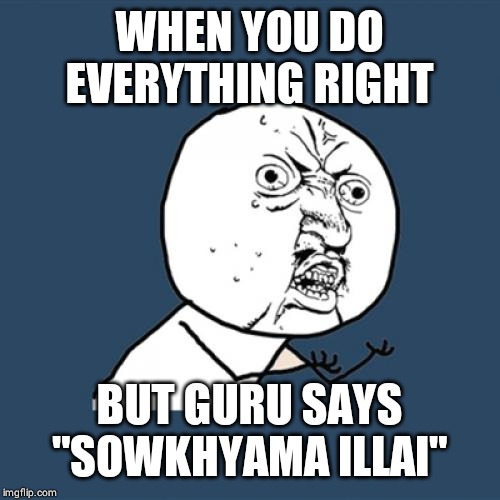 Y U No | WHEN YOU DO EVERYTHING RIGHT; BUT GURU SAYS "SOWKHYAMA ILLAI" | image tagged in memes,y u no | made w/ Imgflip meme maker