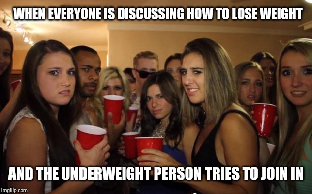 Awkward Party | WHEN EVERYONE IS DISCUSSING HOW TO LOSE WEIGHT; AND THE UNDERWEIGHT PERSON TRIES TO JOIN IN | image tagged in awkward party | made w/ Imgflip meme maker
