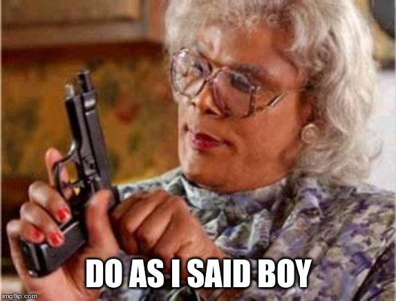 Madea | DO AS I SAID BOY | image tagged in madea | made w/ Imgflip meme maker