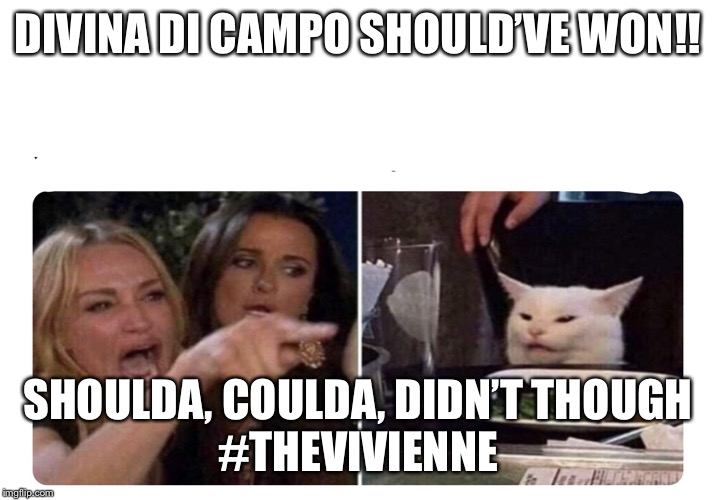 Housewives cat | DIVINA DI CAMPO SHOULD’VE WON!! SHOULDA, COULDA, DIDN’T THOUGH

#THEVIVIENNE | image tagged in housewives cat | made w/ Imgflip meme maker
