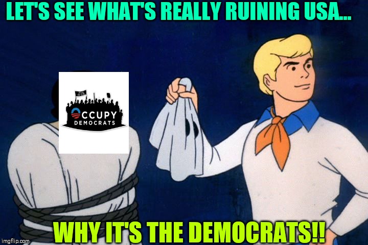 scooby doo meddling kids | LET'S SEE WHAT'S REALLY RUINING USA... WHY IT'S THE DEMOCRATS!! | image tagged in scooby doo meddling kids | made w/ Imgflip meme maker