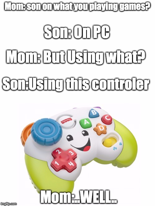 kid controler | Mom: son on what you playing games? Son: On PC; Mom: But Using what? Son:Using this controler; Mom:..WELL.. | image tagged in kid controler | made w/ Imgflip meme maker