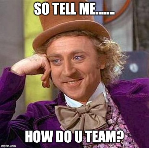Creepy Condescending Wonka Meme | SO TELL ME....... HOW DO U TEAM? | image tagged in memes,creepy condescending wonka | made w/ Imgflip meme maker