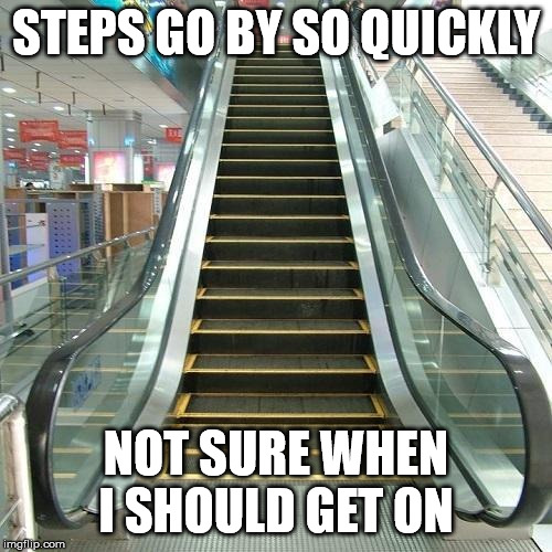 STEPS GO BY SO QUICKLY; NOT SURE WHEN I SHOULD GET ON | image tagged in stairs,unsure | made w/ Imgflip meme maker