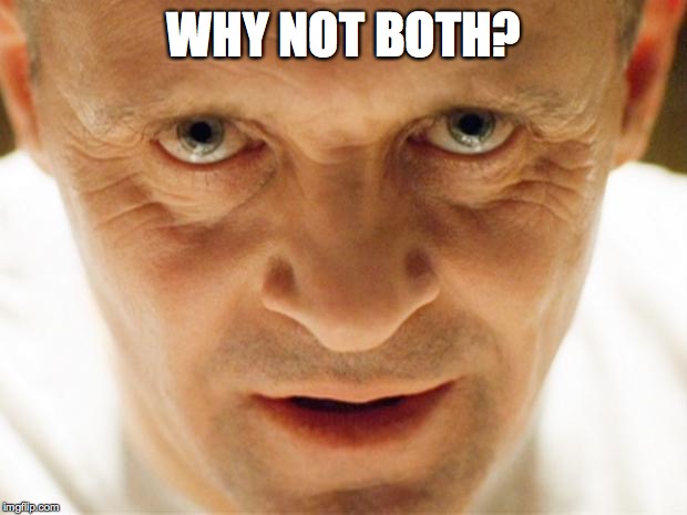hannibal_popcorn | WHY NOT BOTH? | image tagged in hannibal_popcorn | made w/ Imgflip meme maker