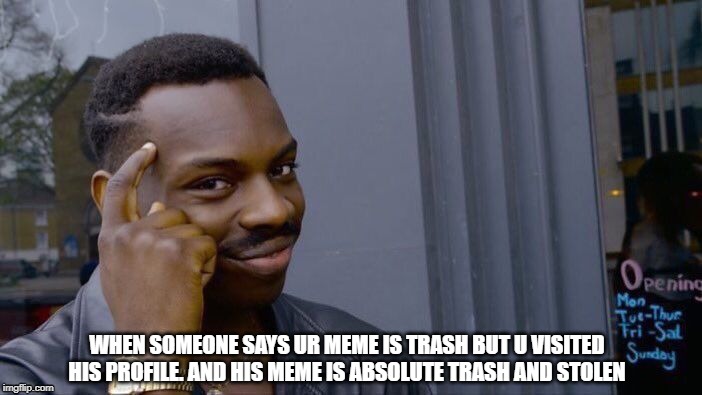 Roll Safe Think About It Meme | WHEN SOMEONE SAYS UR MEME IS TRASH BUT U VISITED HIS PROFILE. AND HIS MEME IS ABSOLUTE TRASH AND STOLEN | image tagged in memes,roll safe think about it | made w/ Imgflip meme maker