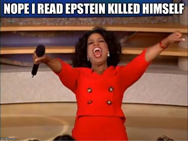 Oprah You Get A Meme | NOPE I READ EPSTEIN KILLED HIMSELF | image tagged in memes,oprah you get a | made w/ Imgflip meme maker
