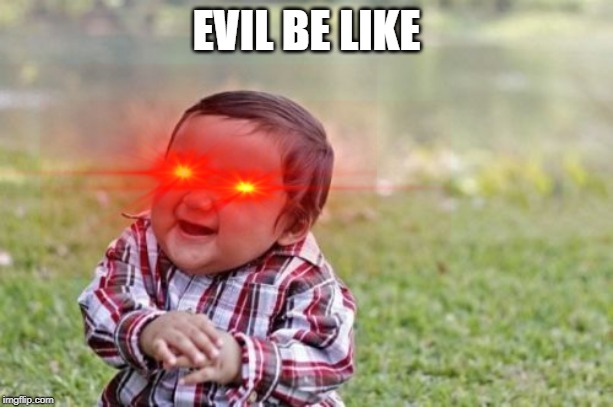 EVIL BE LIKE | image tagged in evil toddler,funny memes | made w/ Imgflip meme maker