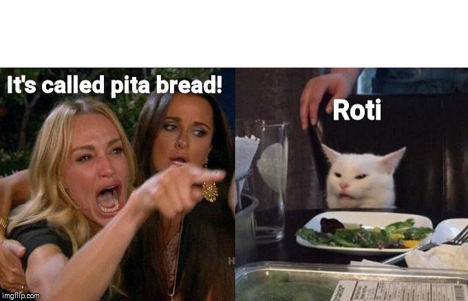 Woman Yelling At Cat Meme | It's called pita bread! Roti | image tagged in memes,woman yelling at cat | made w/ Imgflip meme maker