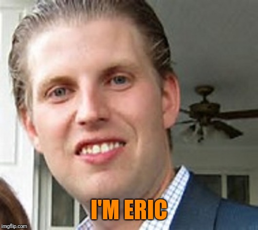 eric trump | I'M ERIC | image tagged in eric trump | made w/ Imgflip meme maker