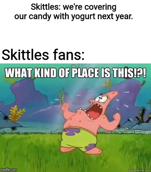 What kind of place is this? | Skittles: we're covering our candy with yogurt next year. Skittles fans: | image tagged in what kind of place is this,skittles,2020,memes | made w/ Imgflip meme maker