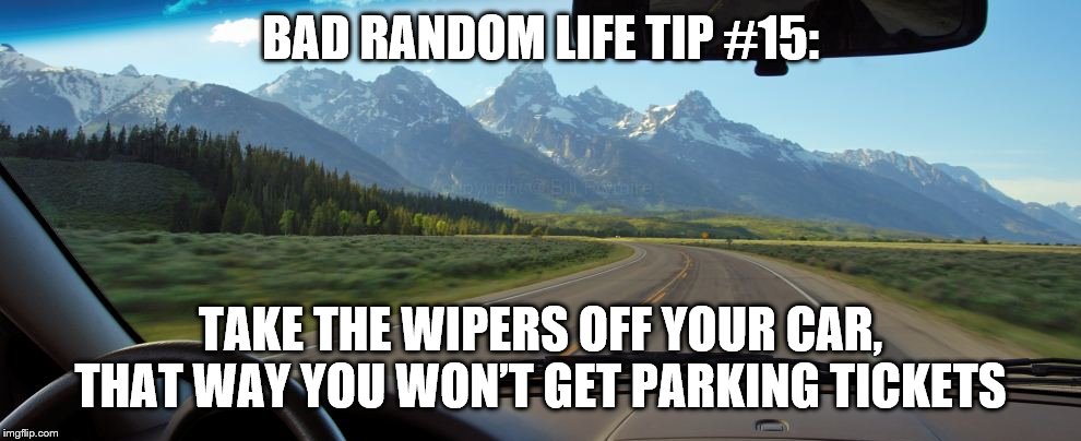 Eyes are Windshields | BAD RANDOM LIFE TIP #15:; TAKE THE WIPERS OFF YOUR CAR, THAT WAY YOU WON’T GET PARKING TICKETS | image tagged in eyes are windshields | made w/ Imgflip meme maker