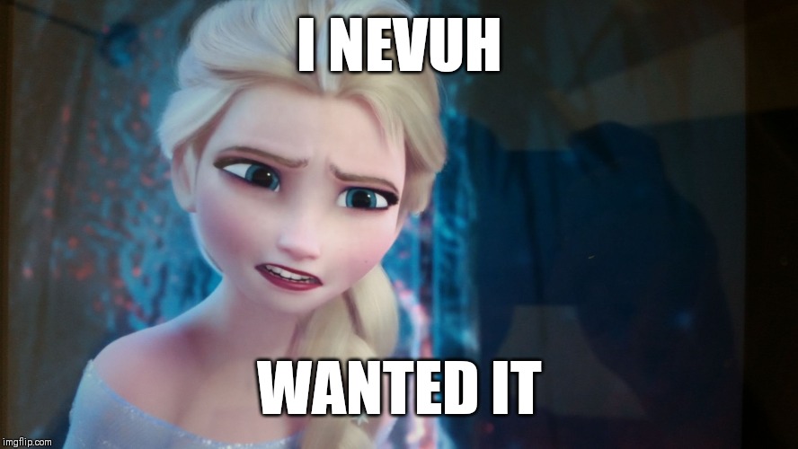 Elsa | I NEVUH; WANTED IT | image tagged in elsa | made w/ Imgflip meme maker