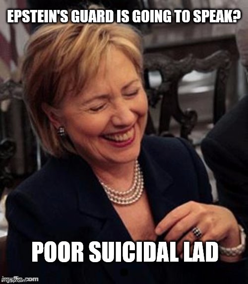 Hillary LOL | EPSTEIN'S GUARD IS GOING TO SPEAK? POOR SUICIDAL LAD | image tagged in hillary lol | made w/ Imgflip meme maker