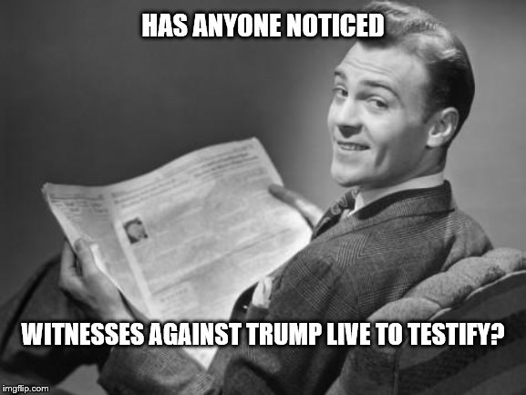 50's newspaper | HAS ANYONE NOTICED; WITNESSES AGAINST TRUMP LIVE TO TESTIFY? | image tagged in 50's newspaper | made w/ Imgflip meme maker