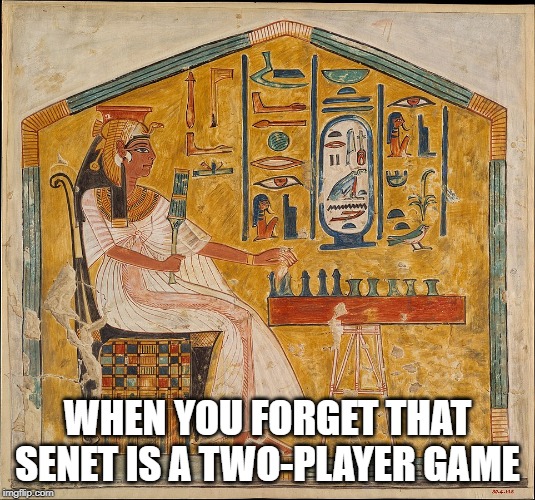 WHEN YOU FORGET THAT
SENET IS A TWO-PLAYER GAME | made w/ Imgflip meme maker