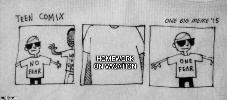 No Fear One Fear | HOMEWORK ON VACATION | image tagged in no fear one fear | made w/ Imgflip meme maker