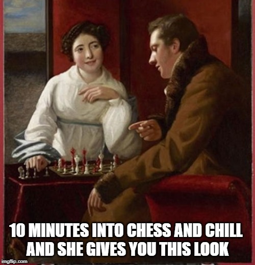  10 MINUTES INTO CHESS AND CHILL 
AND SHE GIVES YOU THIS LOOK | made w/ Imgflip meme maker