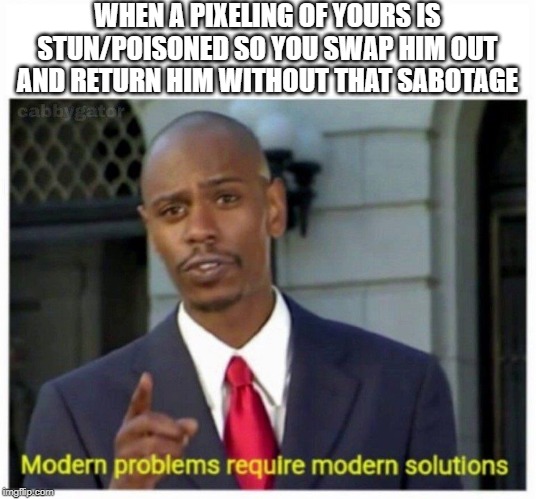 modern problems | WHEN A PIXELING OF YOURS IS STUN/POISONED SO YOU SWAP HIM OUT AND RETURN HIM WITHOUT THAT SABOTAGE | image tagged in modern problems | made w/ Imgflip meme maker